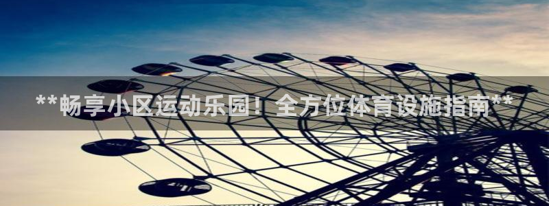 意昂3官方：**畅享小区运动乐园！全方位体育设施指南