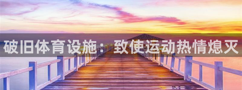 意昂体育3招商电话地址是多少：破旧体育设施：致使运动