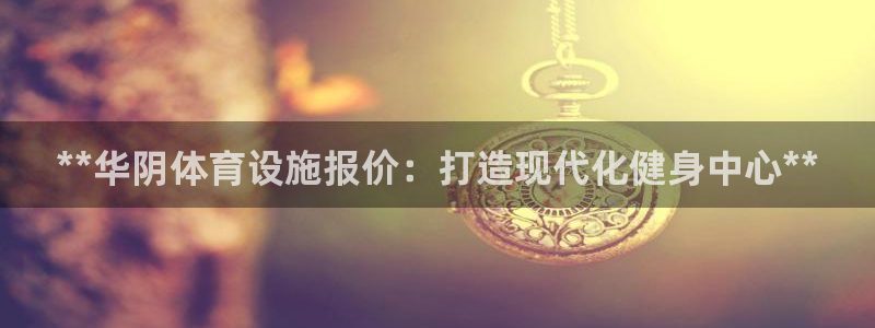 意昂3娱乐网站：**华阴体育设施报价：打造现代化健身