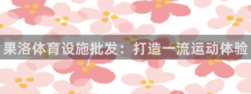 意昂3娱乐下载：果洛体育设施批发：打造一流运动体验