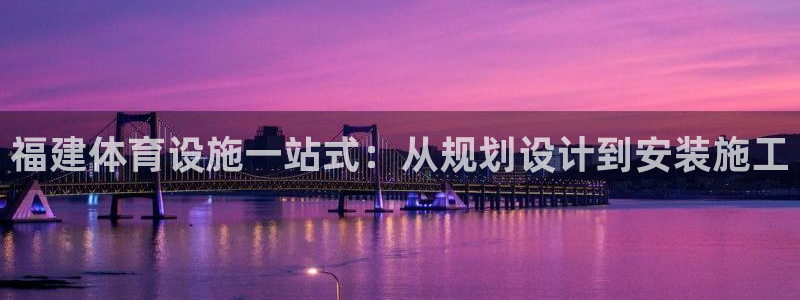意昂体育3平台注册：福建体育设施一站式：从规划设计到