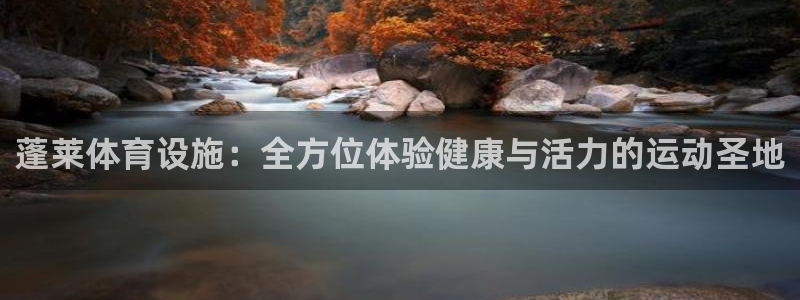 意昂3娱乐首页官网下载：蓬莱体育设施：全方位体验健康与活力的