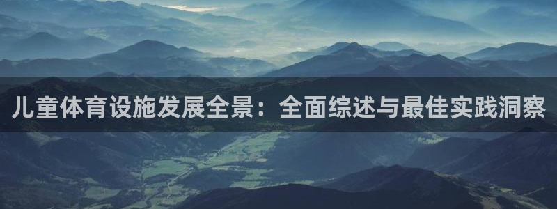 意昂3神州：儿童体育设施发展全景：全面综述与最佳实践