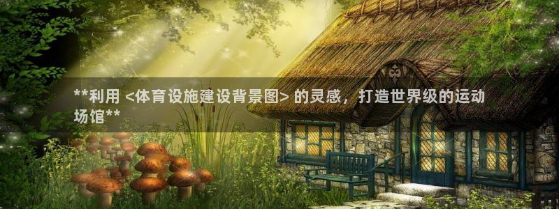 意昂体育3开户：**利用 <体育设施建设背景图> 的