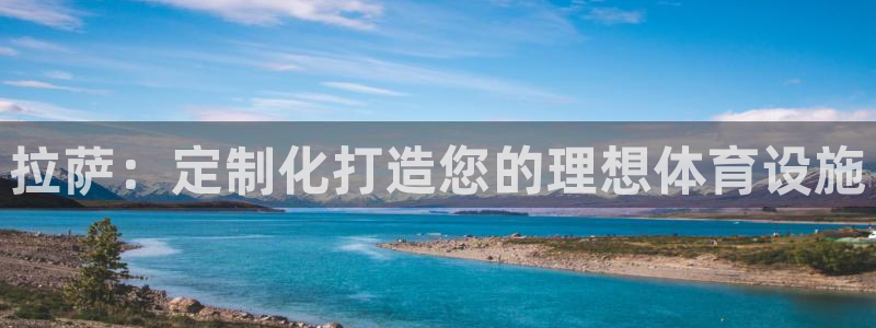 意昂3代理：拉萨：定制化打造您的理想体育设施