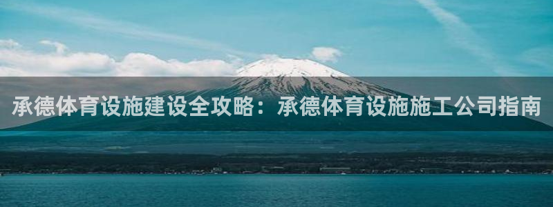 意昂3集团：承德体育设施建设全攻略：承德体育设施施工