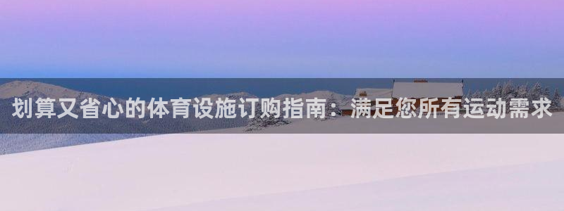海南意昂体育3：划算又省心的体育设施订购指南：满足您