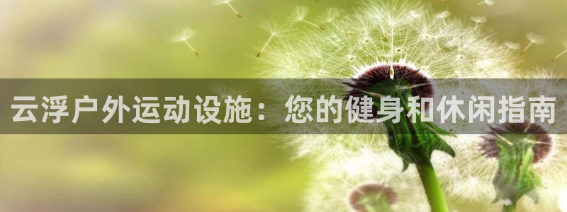 意昂体育3招商电话地址查询：云浮户外运动设施：您的健