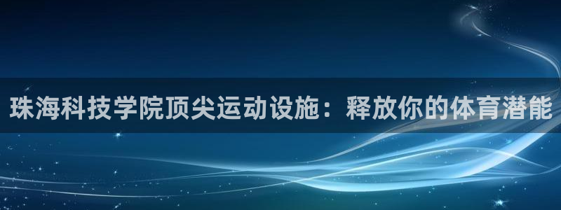 意昂体育3平台是正规平台吗：珠海科技学院顶尖运动设施