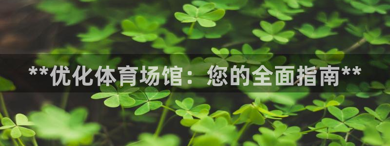 意昂体育3招商电话号码是多少啊：**优化体育场馆：您