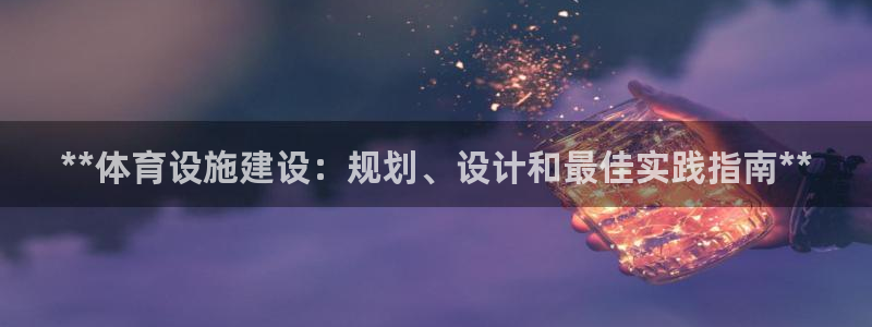 意昂体育3招商电话号码：**体育设施建设：规划、设计