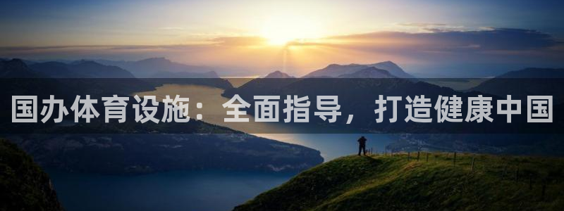 意昂体育3：国办体育设施：全面指导，打造健康中国