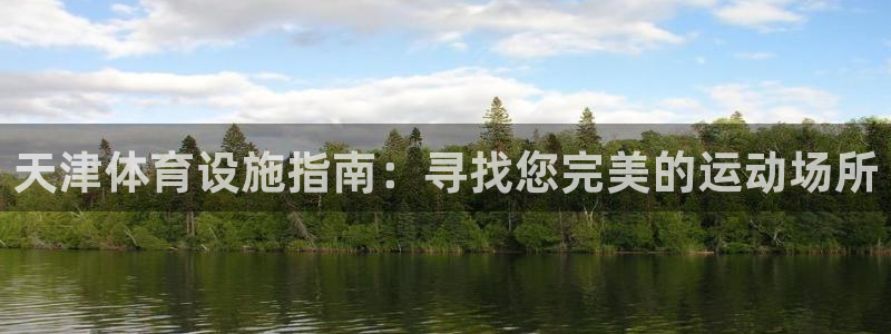 意昂集团官网：天津体育设施指南：寻找您完美的运动场所