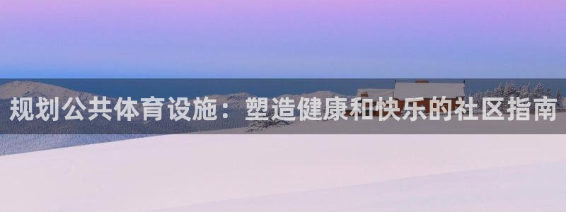 意昂体育3平台注册流程图：规划公共体育设施：塑造健康