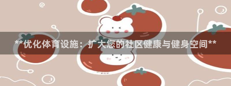 意昂体育3联系电话：**优化体育设施：扩大您的社区健