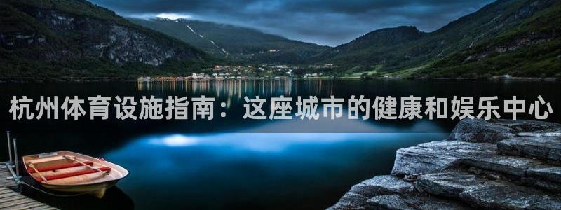 意昂集团官网：杭州体育设施指南：这座城市的健康和娱乐