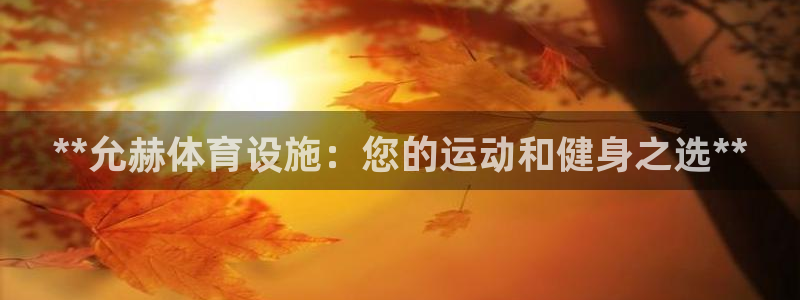 意昂3娱乐下载：**允赫体育设施：您的运动和健身之选
