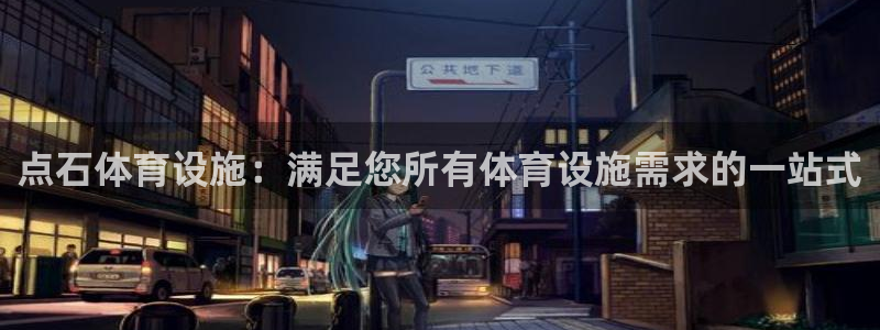 意昂体育3招商电话地址：点石体育设施：满足您所有体育