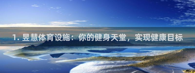 意昂3娱乐首页官网下载：1. 昱慧体育设施：你的健身