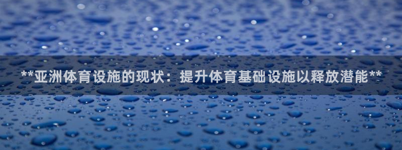 意昂体育3招商电话号码：**亚洲体育设施的现状：提升体育基础