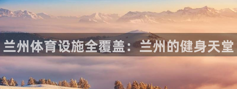 意昂3神州：兰州体育设施全覆盖：兰州的健身天堂