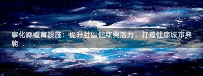 意昂体育3平台注册要钱吗安全吗：寧化縣體育設施：提升社區健康