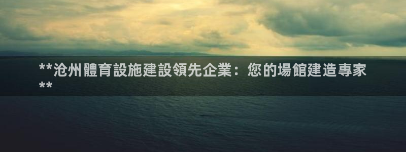 意昂3官网：**沧州體育設施建設領先企業：您的場館建