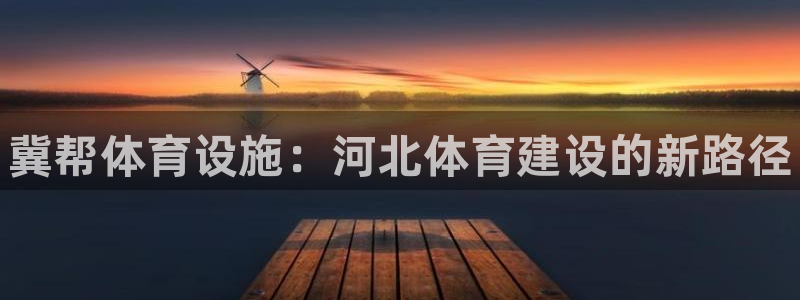 意昂体育3开户：冀帮体育设施：河北体育建设的新路径