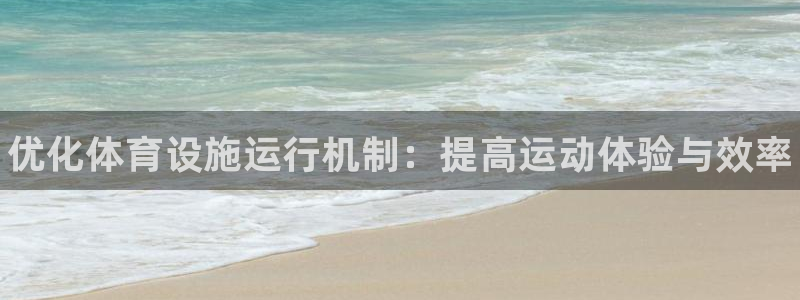 意昂3娱乐代理怎么样：优化体育设施运行机制：提高运动