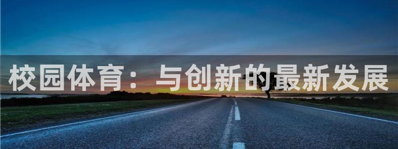 海南意昂体育3发展怎么样：校园体育：与创新的最新发展