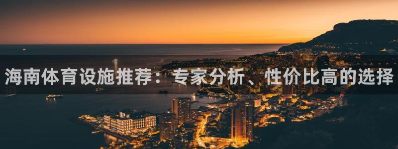 意昂3娱乐网站：海南体育设施推荐：专家分析、性价比高